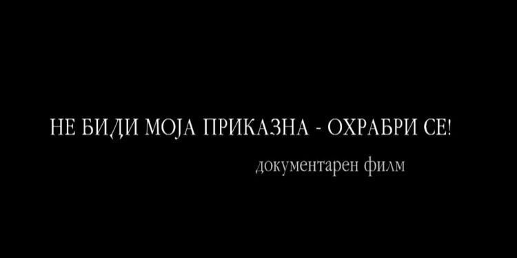 Меѓународен ден за борба против насилство врз жените: Документарец „Не биди моја приказна – Охрабри се!“